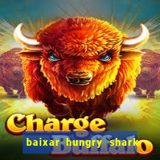 baixar hungry shark evolution dinheiro infinito